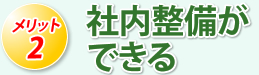 メリット2　社内整備ができる